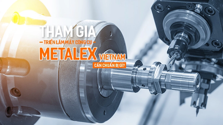 Tham gia Triển lãm Metalex Vietnam 2023 cần chuẩn bị gì?