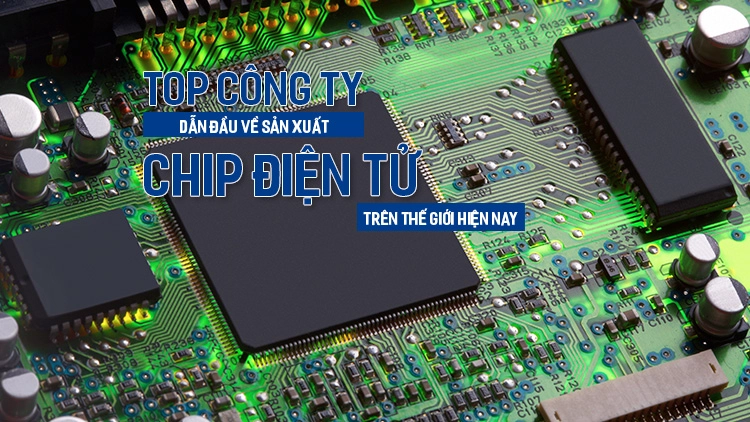Top công ty dẫn đầu về sản xuất chip điện tử thế giới hiện nay