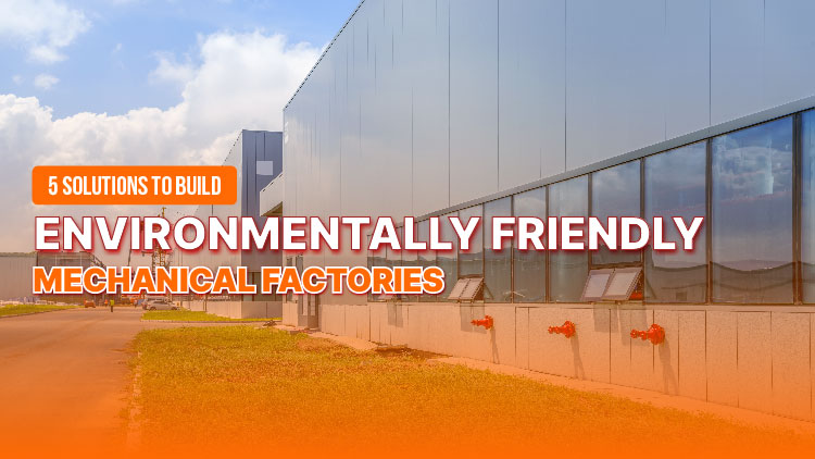 5 Solutions to build environmentally friendly mechanical factories