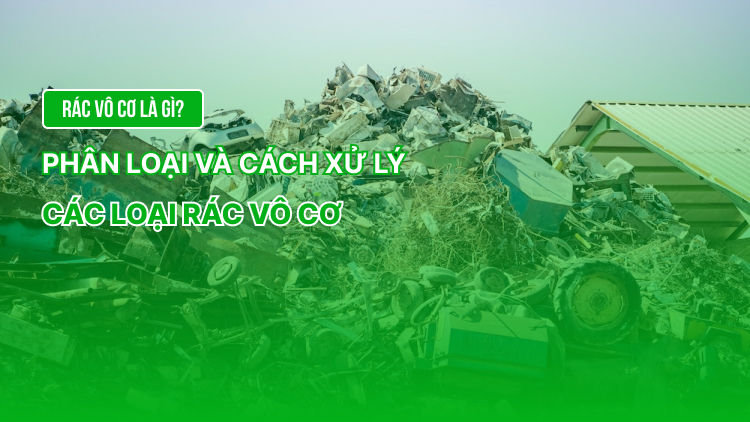 Rác vô cơ là gì? Phân loại và cách xử lý các loại rác vô cơ