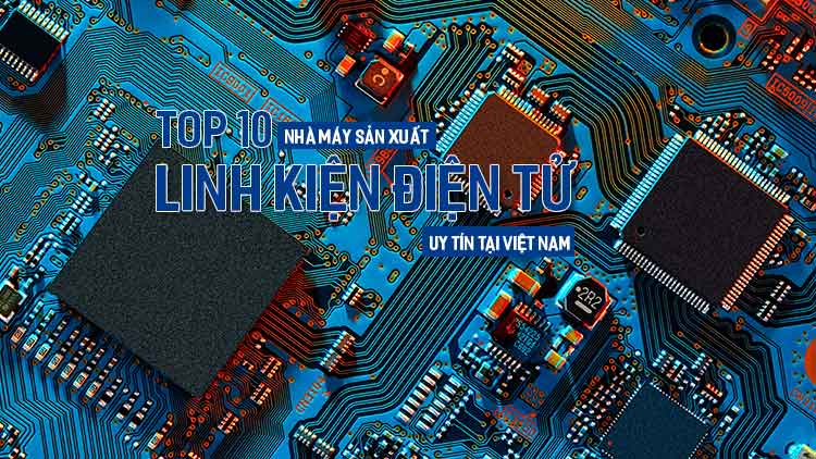 Top 10 famous electronic component factories in Vietnam