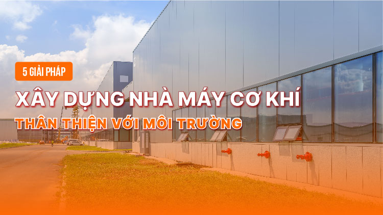 5 Giải pháp xây dựng nhà máy cơ khí thân thiện với môi trường