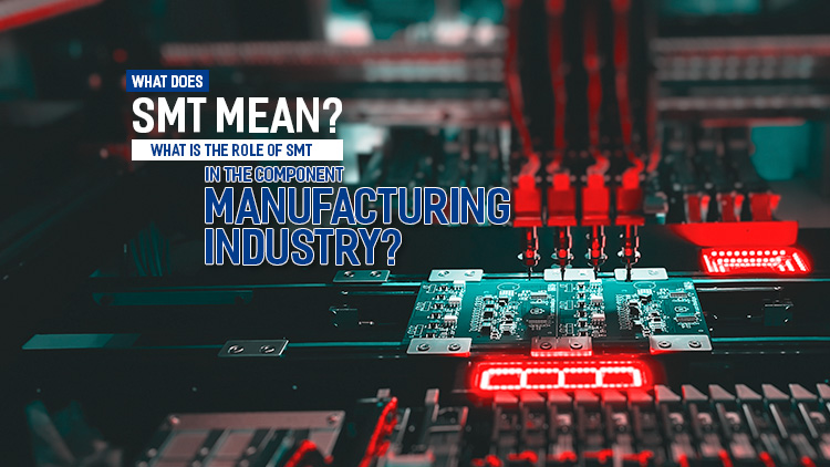 What is SMT? The role of SMT in the component manufacturing industry