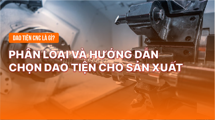 Dao tiện CNC là gì? Phân loại và hướng dẫn chọn dao tiện cho sản xuất