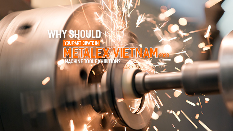 Why should you participate in METALEX Vietnam 2023 machine tool exhibition?