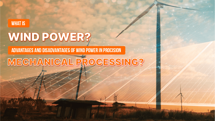 What is wind power? Advantages and disadvantages of wind power in precision mechanical processing?