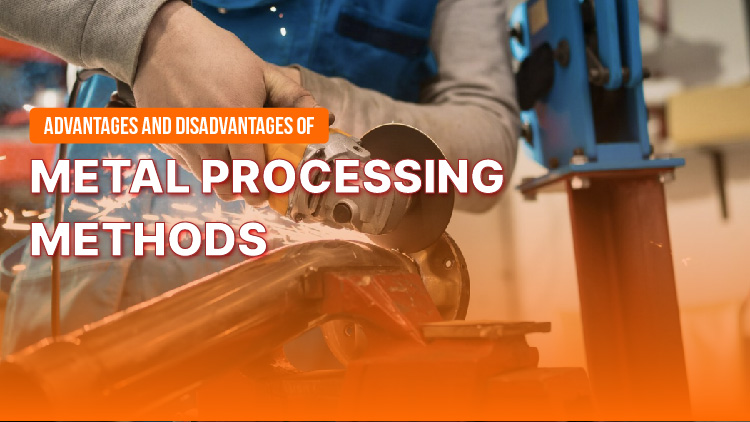 Advantages and disadvantages of metal processing methods