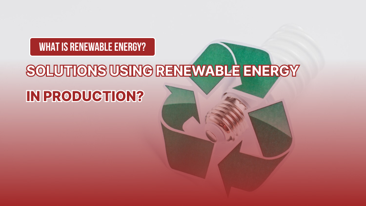 What is renewable energy? Solutions using renewable energy in production?