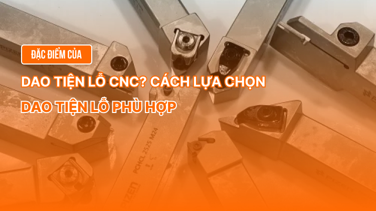 Đặc điểm của dao tiện lỗ CNC? Cách lựa chọn dao tiện lỗ phù hợp