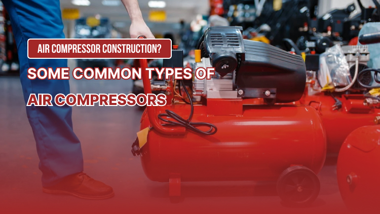 Air compressor construction? Some common types of air compressors