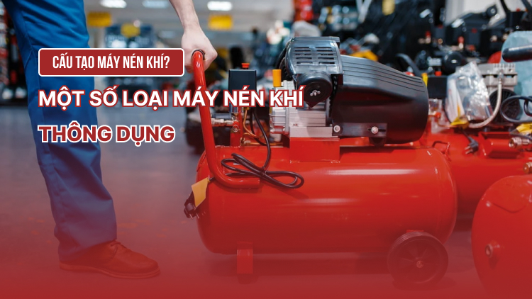 Cấu tạo máy nén khí? Một số loại máy nén khí thông dụng