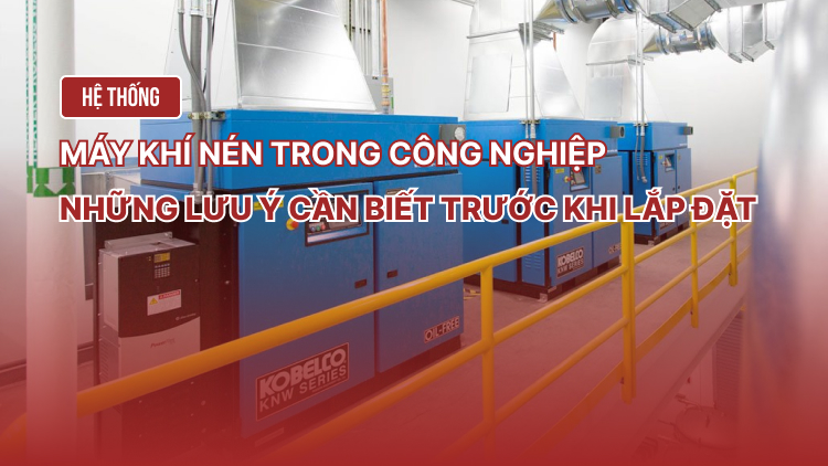 Hệ thống khí nén trong công nghiệp – Những lưu ý cần biết trước khi lắp đặt