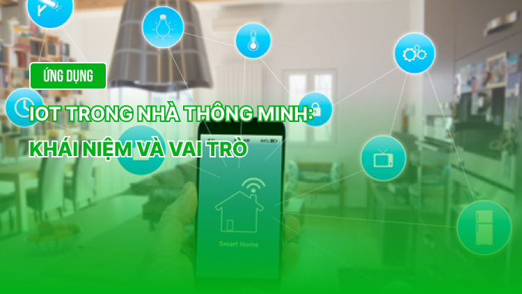 Ứng dụng IoT trong nhà thông minh: Khái niệm và vai trò