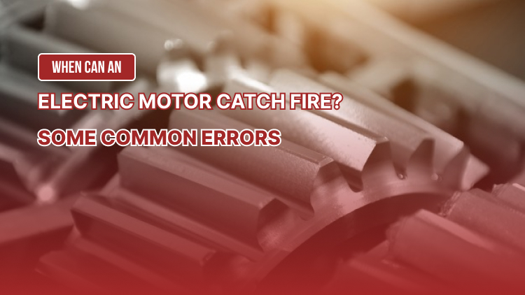 When can an electric motor catch fire? Some common errors