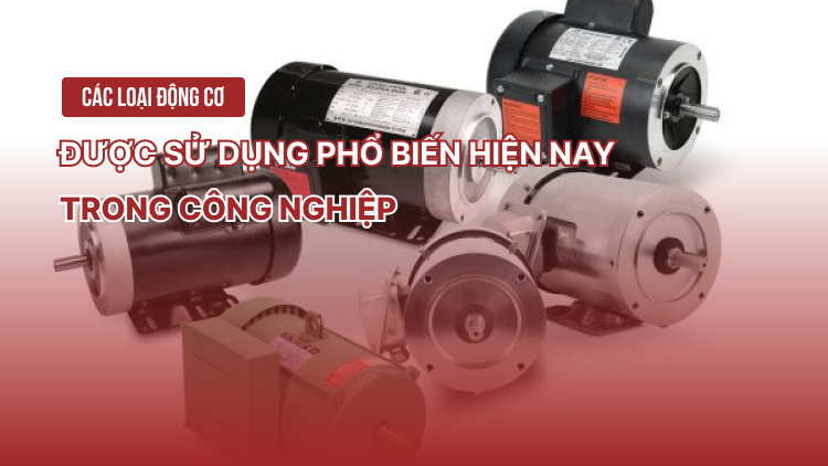 Các loại động cơ điện được sử dụng phổ biến hiện nay trong công nghiệp