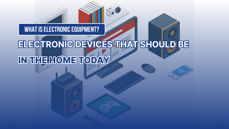 What is Electronic Equipment? Electronic devices that should be in the home today