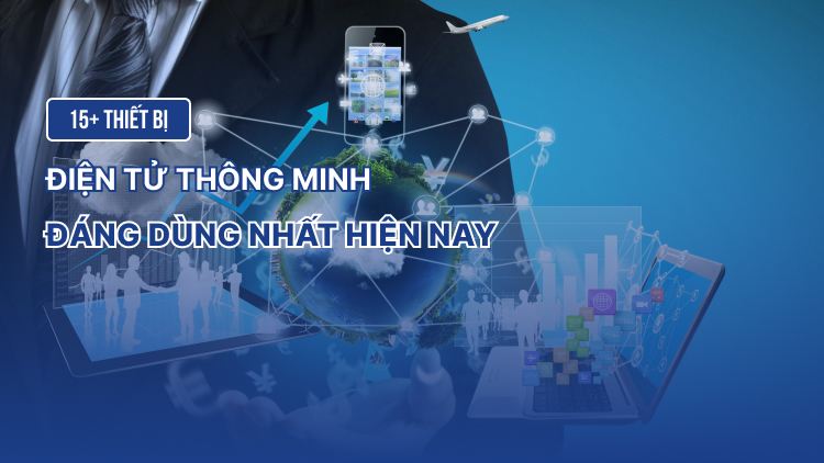 15+ Thiết bị điện tử thông minh đáng dùng nhất hiện nay