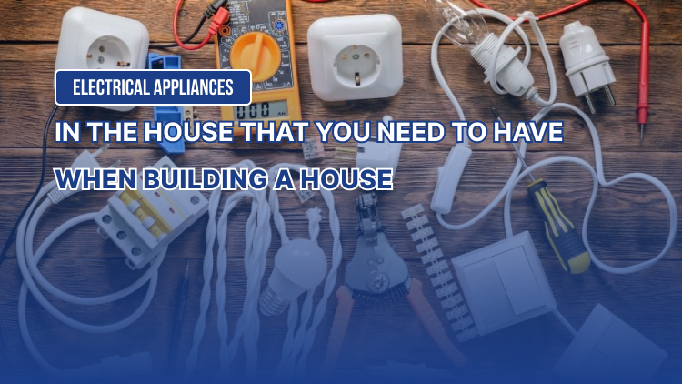 Electrical appliances in the house that you need to have when building a house