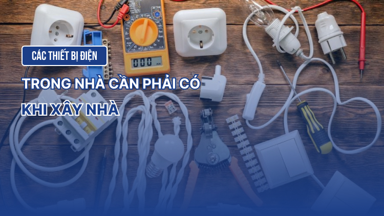 Các thiết bị điện trong nhà cần phải có khi xây nhà