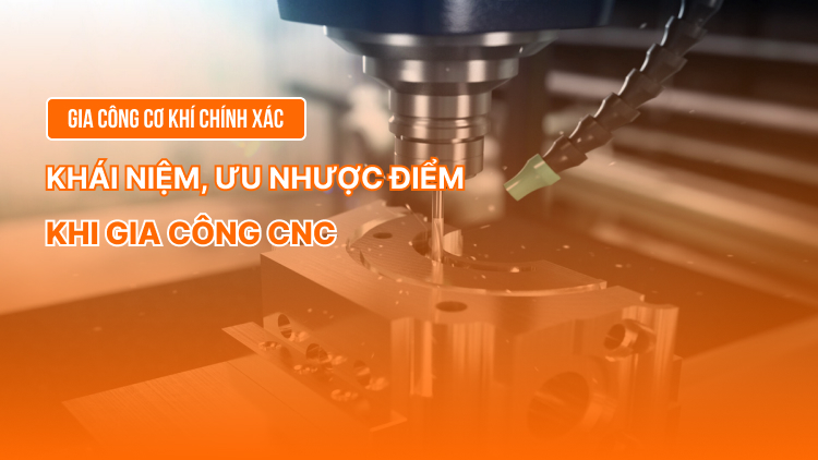 Gia công cơ khí chính xác: Khái niệm, ưu nhược điểm khi gia công CNC