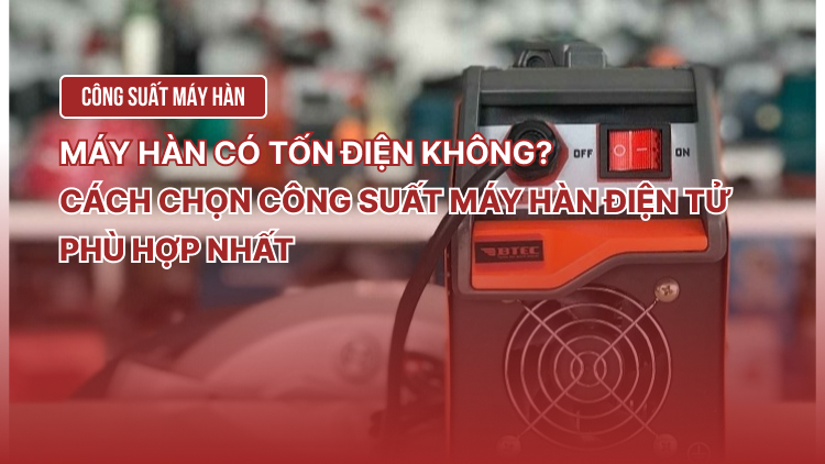 Máy hàn có tốn điện không? Cách chọn công suất máy hàn điện tử phù hợp nhất