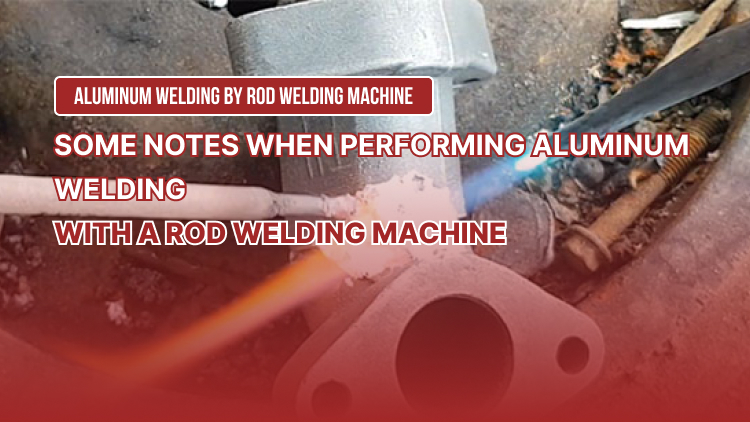 Some notes when performing aluminum welding by rod welding machine