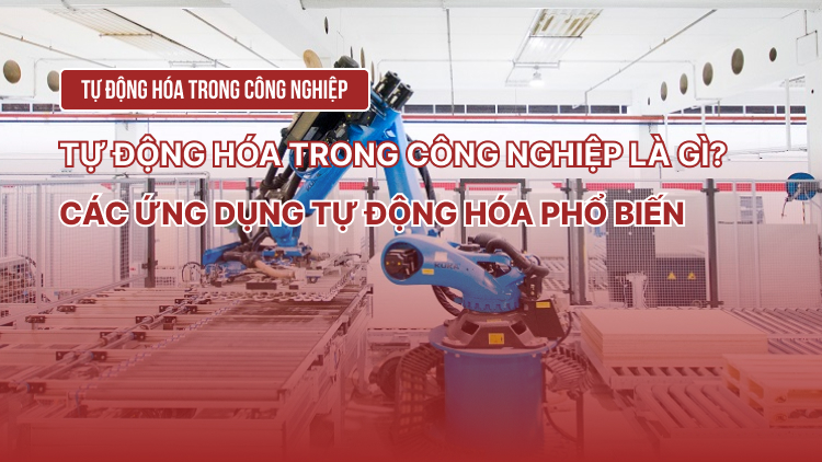 Tự động hóa trong công nghiệp là gì? Các ứng dụng tự động hóa phổ biến