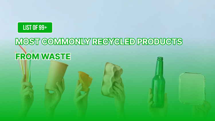 List of 99+ Most Commonly Recycled Products from Waste