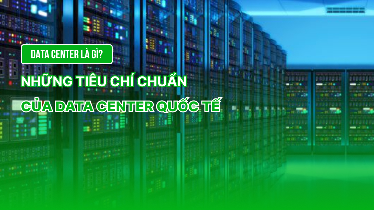 Data Center là gì? Những tiêu chí chuẩn của Data Center quốc tế