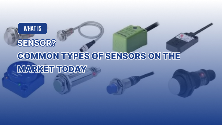 What is Sensor? Common types of sensors on the market today