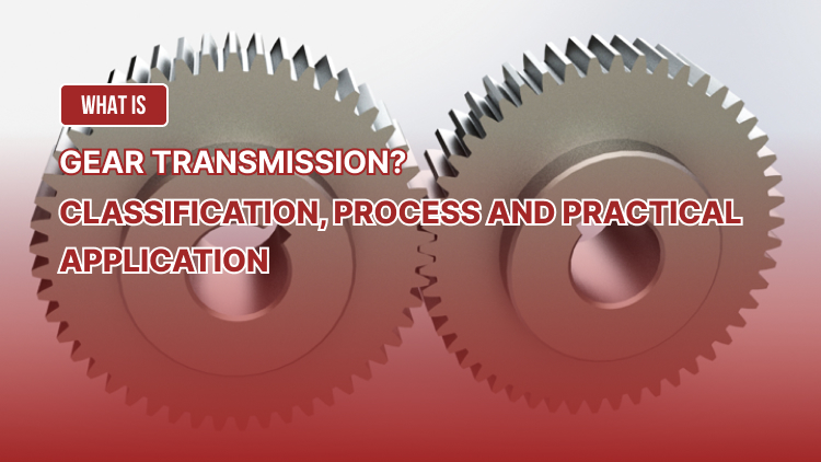 What is Gear Transmission? Classification, process and practical application