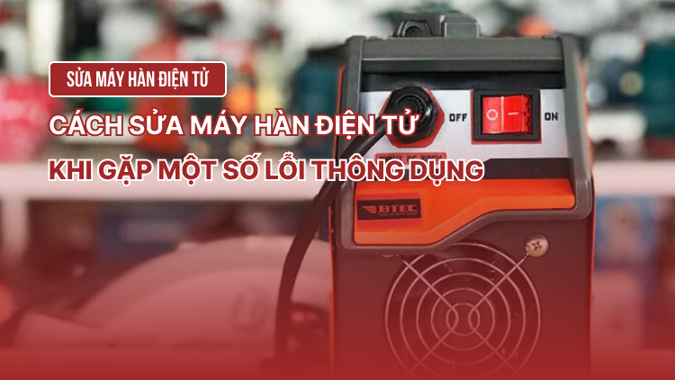 Cách sửa máy hàn điện tử khi gặp một số lỗi thông dụng