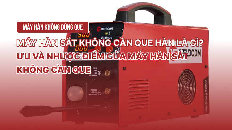 Máy hàn sắt không cần que hàn là gì? Ưu và nhược điểm của máy hàn sắt không cần que