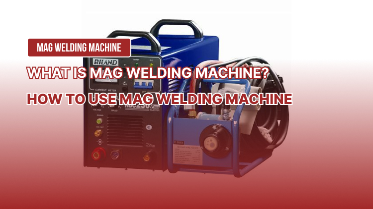 What is Mag Welding Machine? How to Use Mag Welding Machine