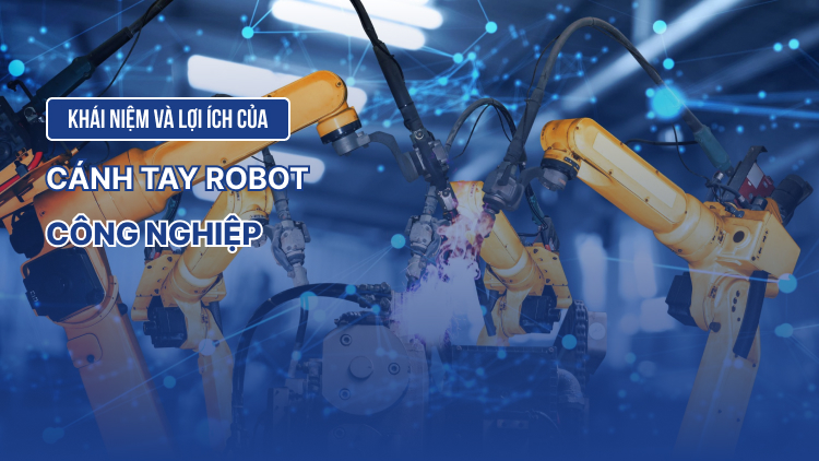 Khái niệm và lợi ích của cánh tay robot công nghiệp