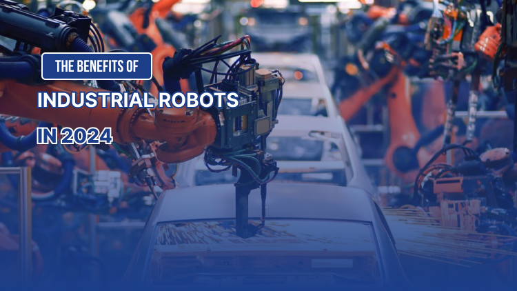 The Benefits of Industrial Robots in 2024