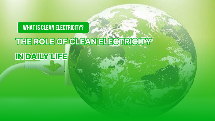 What is Clean Electricity? The Role of Clean Electricity in Daily Life