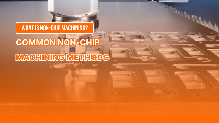 What is Non-chip Machining? Common Non-chip Machining Methods