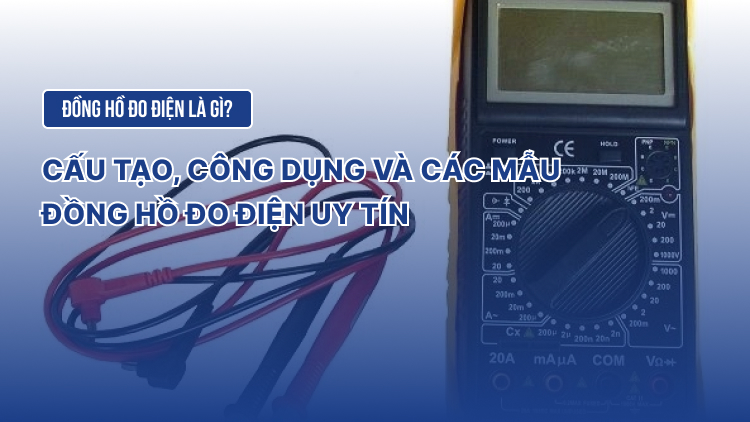 Đồng hồ đo điện là gì? Cấu tạo, công dụng và các mẫu đồng hồ đo điện uy tín