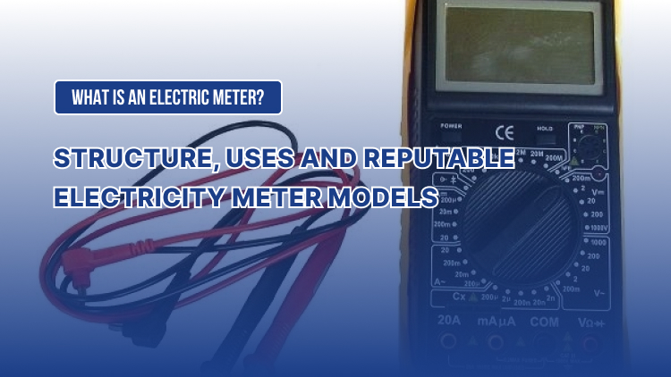 What is an electric meter? Structure, uses and reputable electricity meter models