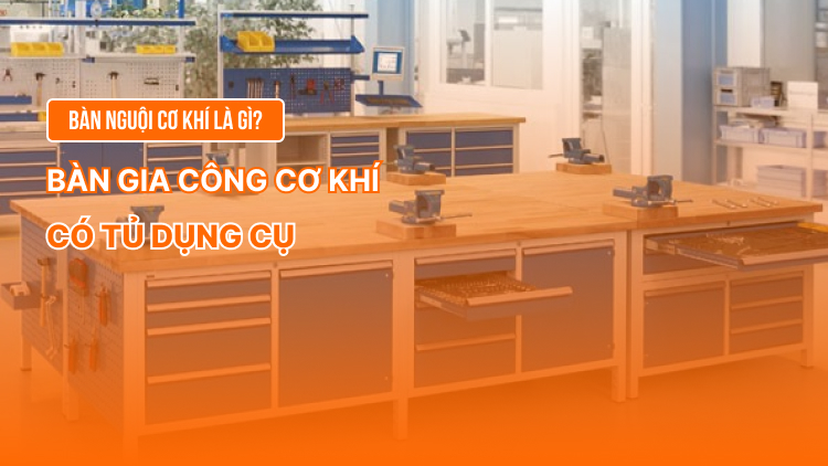 Bàn nguội cơ khí là gì? Bàn gia công cơ khí có tủ dụng cụ