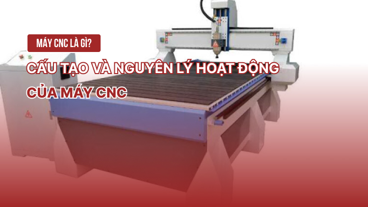 Máy CNC là gì? Cấu tạo và nguyên lý hoạt động của máy CNC