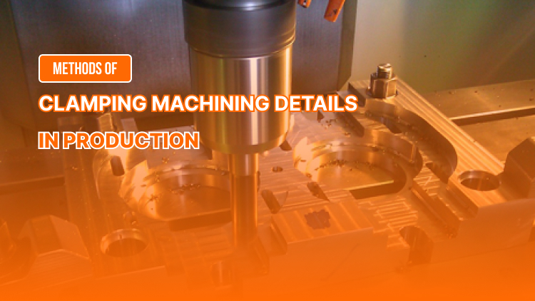 Methods of Clamping Machining Details in Production