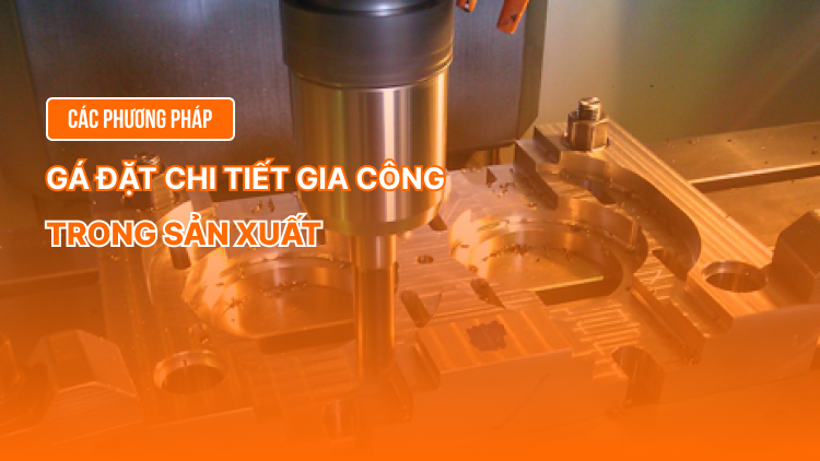 Các phương pháp gá đặt chi tiết gia công trong sản xuất