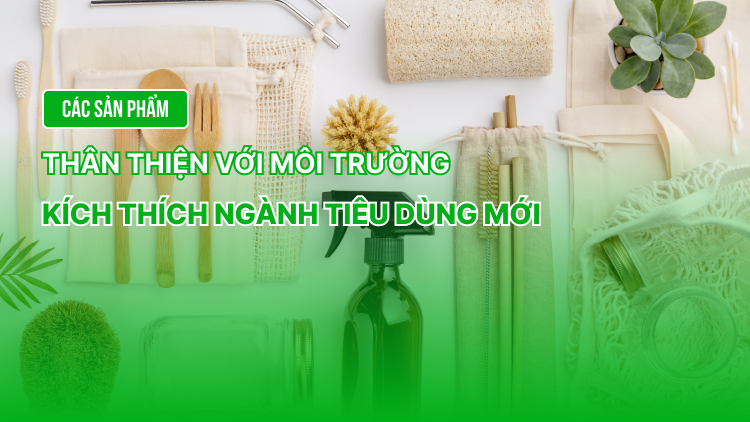 Các sản phẩm thân thiện với môi trường &#8211; Kích thích ngành tiêu dùng mới