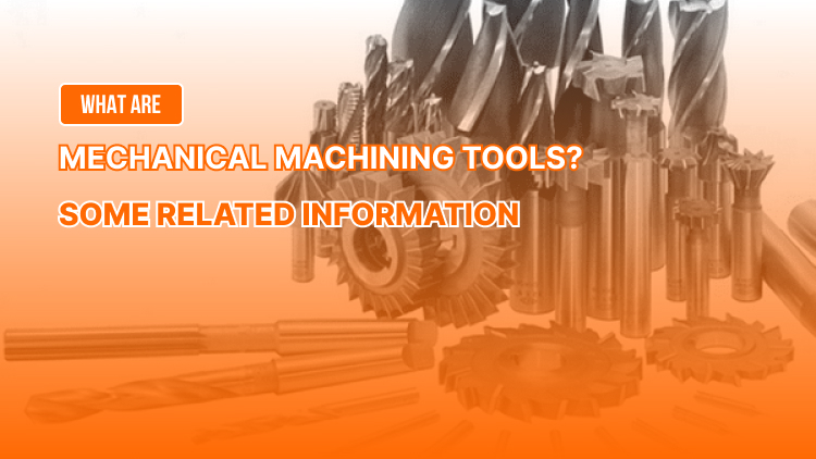 What Are Mechanical Machining Tools? Some Related Information