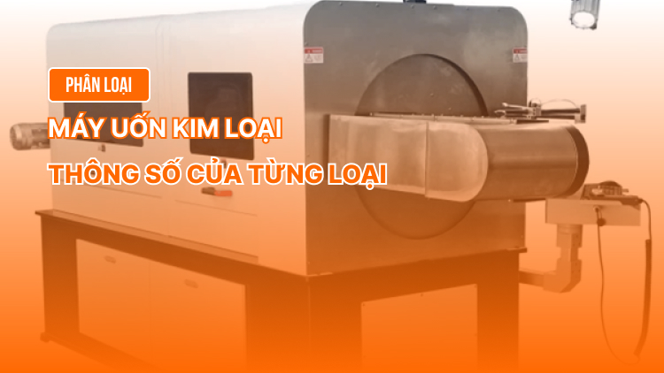 Phân loại máy uốn kim loại. Thông số của từng loại