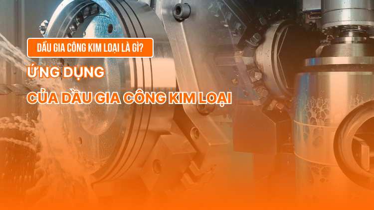 Dầu gia công kim loại là gì? Ứng dụng của dầu gia công kim loại