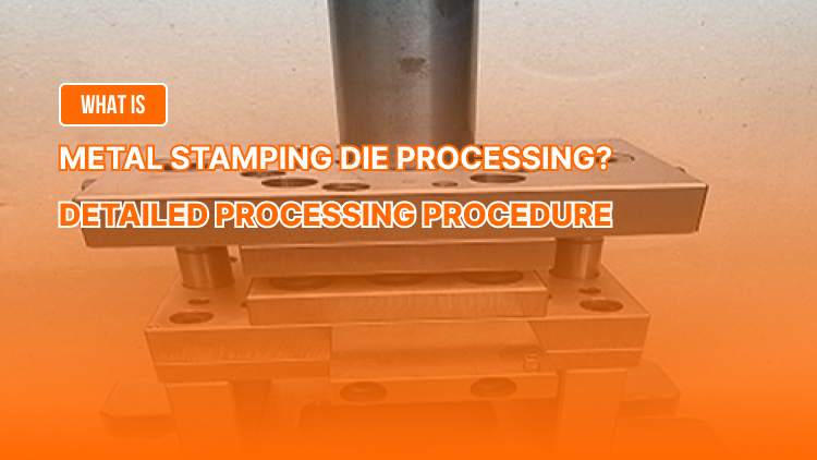 What is Metal Stamping Die Processing? Detailed Processing Procedure