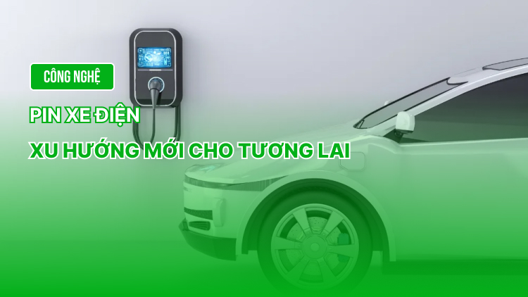 Công nghệ pin xe điện &#8211; Xu hướng mới cho tương lai